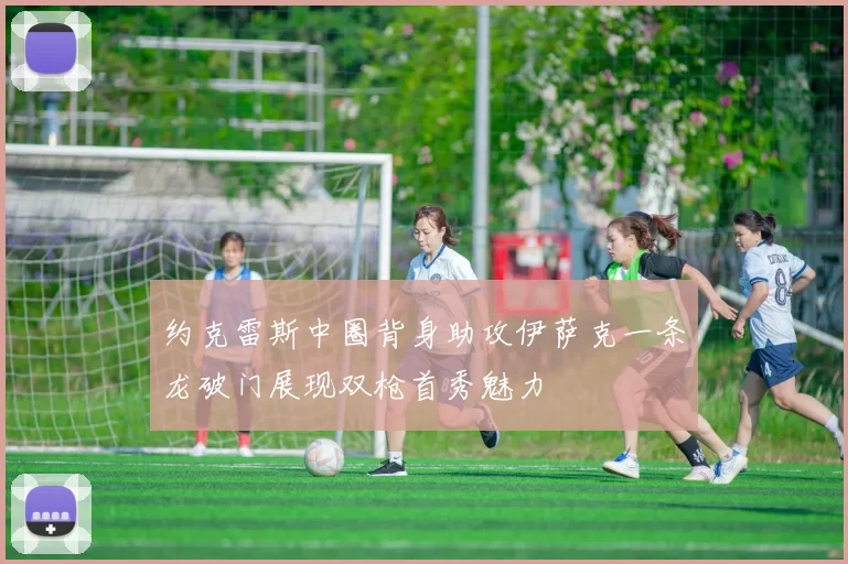 约克雷斯中圈背身助攻伊萨克一条龙破门展现双枪首秀魅力
